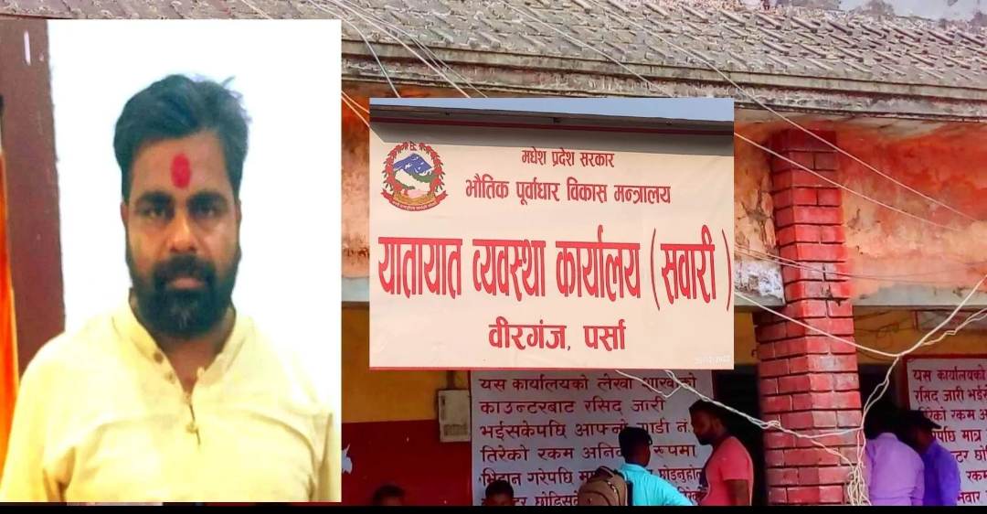 यातायात कार्यालय सवारी वीरगंजका लेखा अधिकृत यादवले भ्रष्टाचार गर्दै दादागिरी देखाउदै